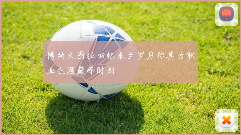 博纳文图拉回忆米兰岁月称其为职业生涯巅峰时刻