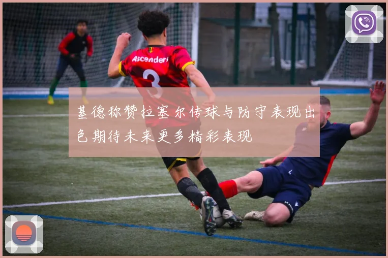 基德称赞拉塞尔传球与防守表现出色期待未来更多精彩表现
