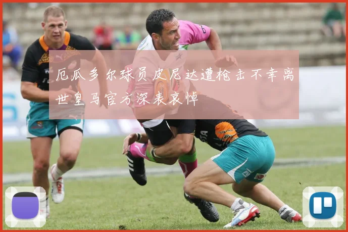 厄瓜多尔球员皮尼达遭枪击不幸离世皇马官方深表哀悼