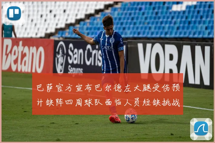 巴萨官方宣布巴尔德左大腿受伤预计缺阵四周球队面临人员短缺挑战