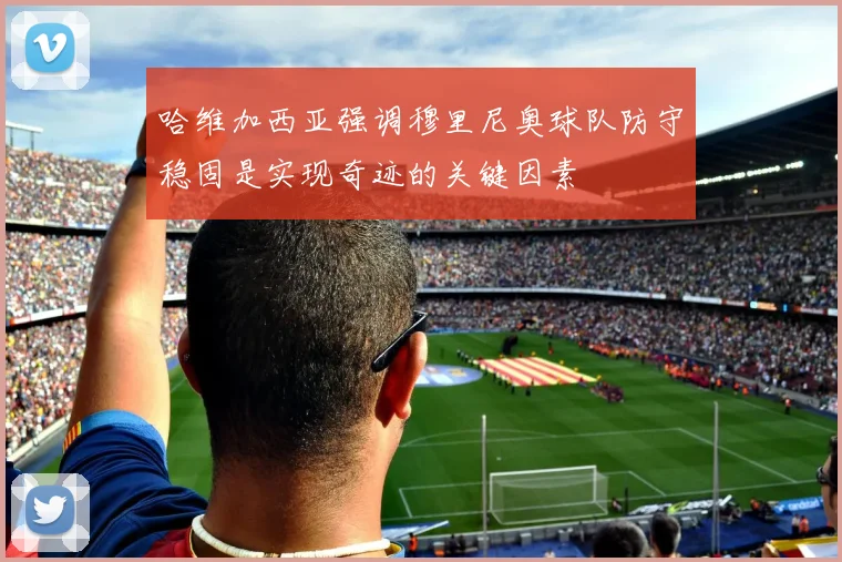 哈维加西亚强调穆里尼奥球队防守稳固是实现奇迹的关键因素