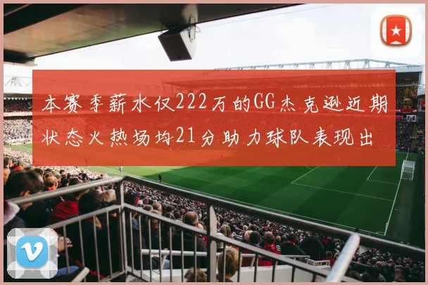 本赛季薪水仅222万的GG杰克逊近期状态火热场均21分助力球队表现出色