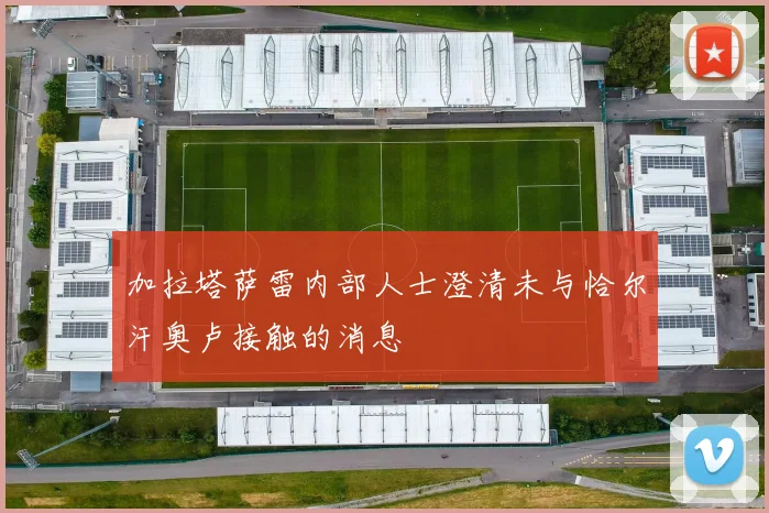 加拉塔萨雷内部人士澄清未与恰尔汗奥卢接触的消息
