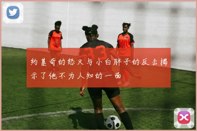 约基奇的怒火与小白胖子的反击揭示了他不为人知的一面