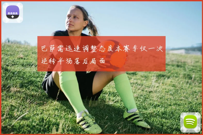 巴萨需迅速调整态度本赛季仅一次逆转半场落后局面